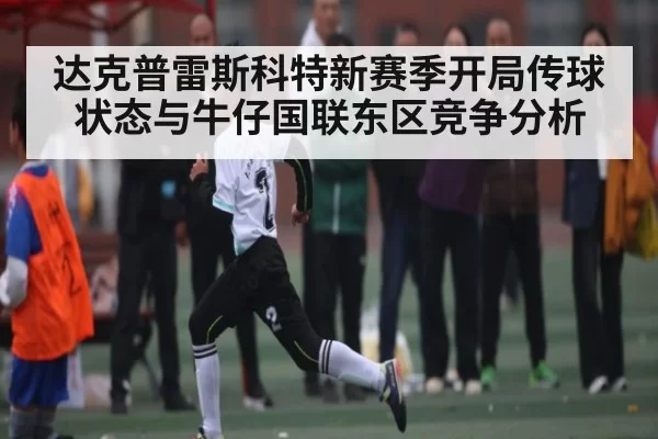 达克普雷斯科特新赛季开局传球状态与牛仔国联东区竞争分析（KYEsport）